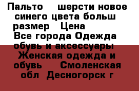 Пальто 70 шерсти новое синего цвета больш. размер › Цена ­ 2 999 - Все города Одежда, обувь и аксессуары » Женская одежда и обувь   . Смоленская обл.,Десногорск г.